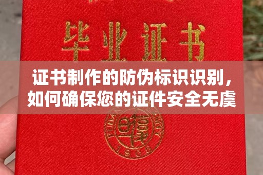 鼓楼证书制作的防伪标识识别，如何确保您的证件安全无虞？